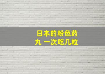 日本的粉色药丸 一次吃几粒